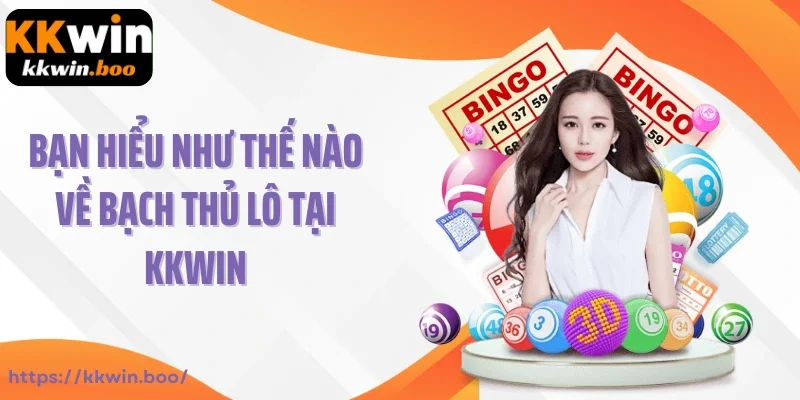 Bạn hiểu như thế nào về bạch thủ lô tại KKWIN