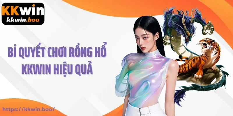 Bí quyết chơi Rồng Hổ Kkwin hiệu quả