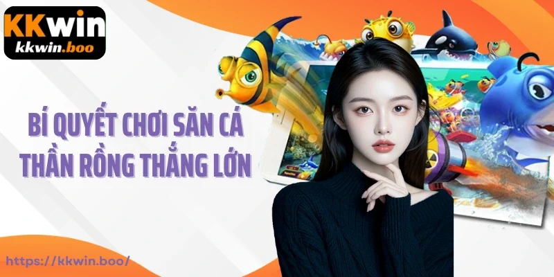 Bí quyết chơi săn cá Thần rồng thắng lớn