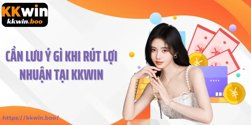 Cần lưu ý gì khi thực hiện rút lợi nhuận tại Kkwin