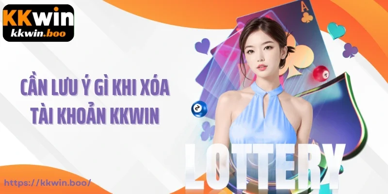 Cần lưu ý gì khi xóa tài khoản Kkwin