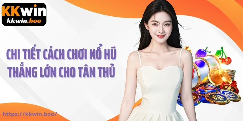 Chi tiết cách chơi nổ hũ thắng lớn cho tân thủ