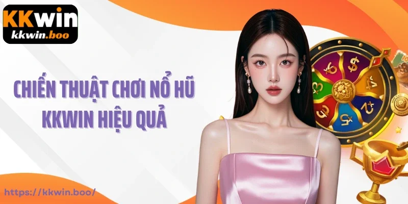 Chiến thuật chơi nổ hũ KKWIN hiệu quả