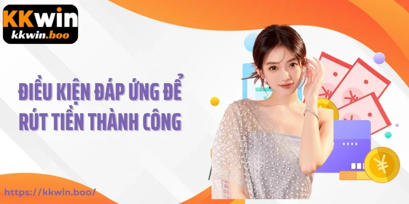Điều kiện đáp ứng để rút tiền Kkwin thành công