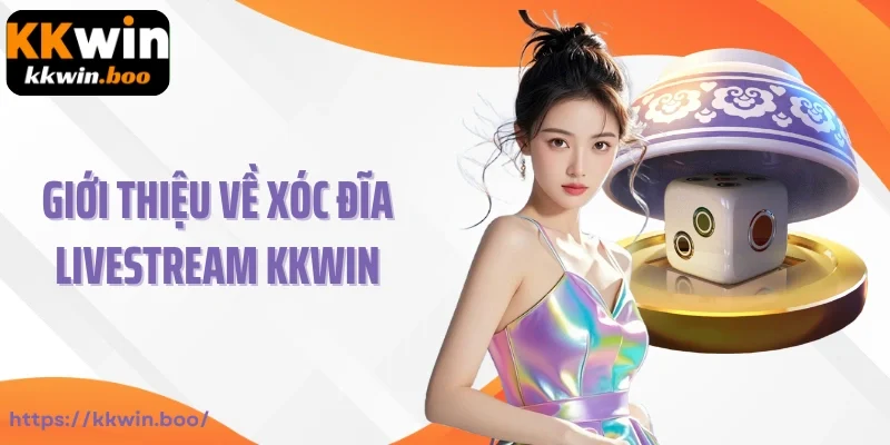 Giới thiệu về xóc đĩa Livestream Kkwin