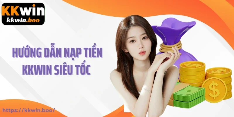 Hướng dẫn nạp tiền Kkwin siêu tốc cho bet thủ