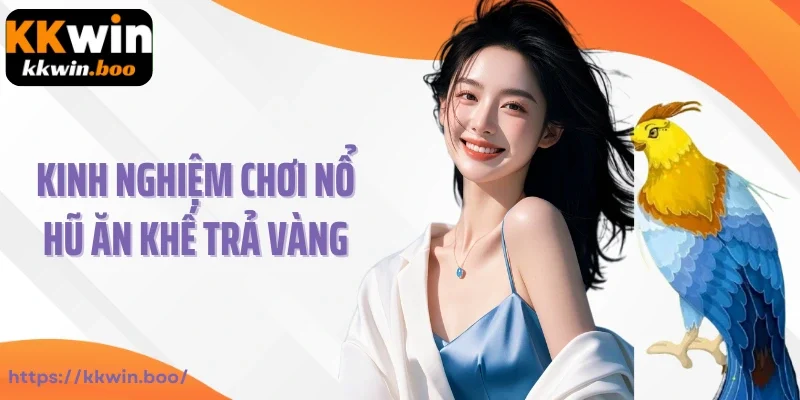 Kinh nghiệm chơi nổ hũ ăn khế trả vàng hiệu quả