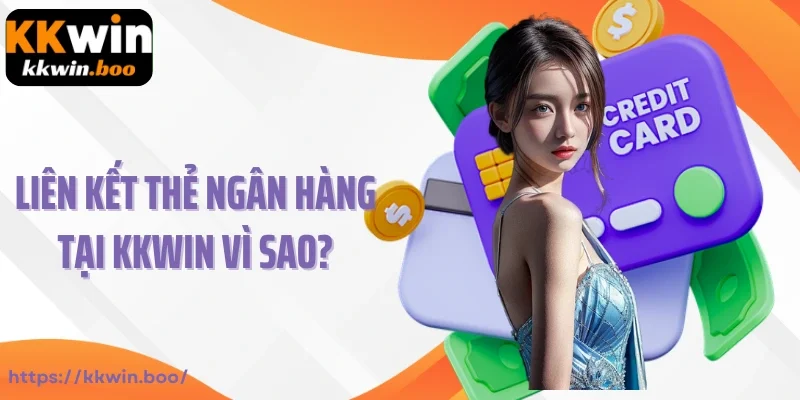 Nên liên kết thẻ ngân hàng tại Kkwin vì sao?