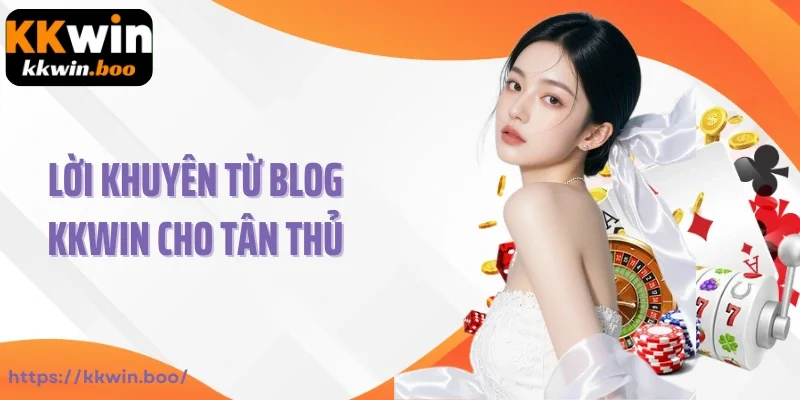 Lời khuyên từ blog KKWIN cho tân thủ