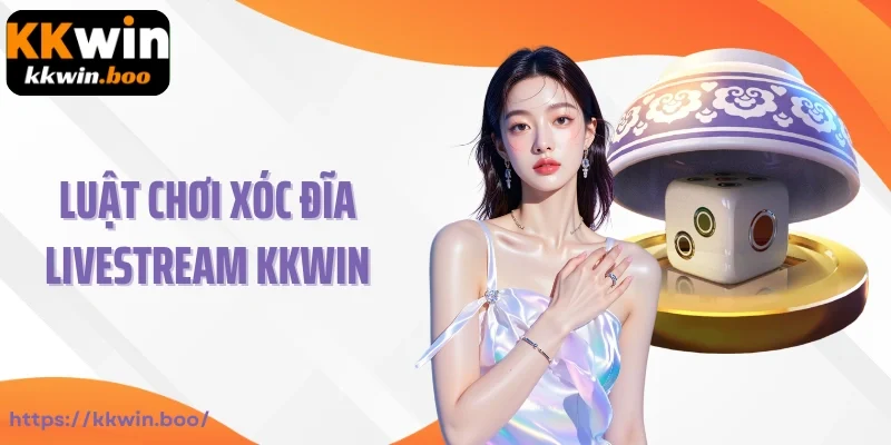 Luật chơi xóc đĩa Livestream Kkwin