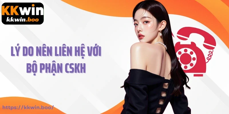 Lý do nên liên hệ với bộ phận CSKH nhà KKWIN