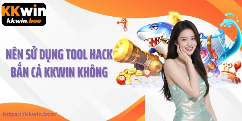 Nên sử dụng tool hack bắn cá khi chơi tại Kkwin không