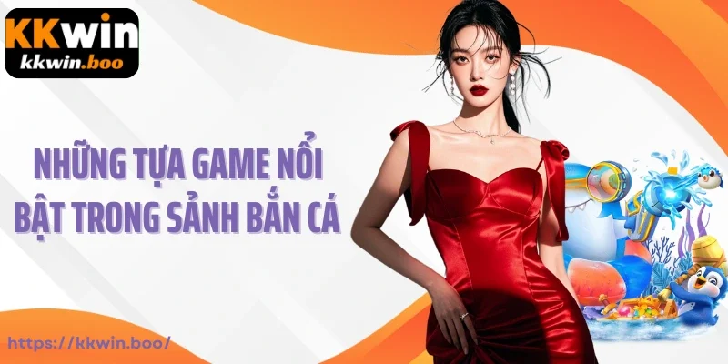 Những tựa game nổi bật trong sảnh bắn cá KKWIN