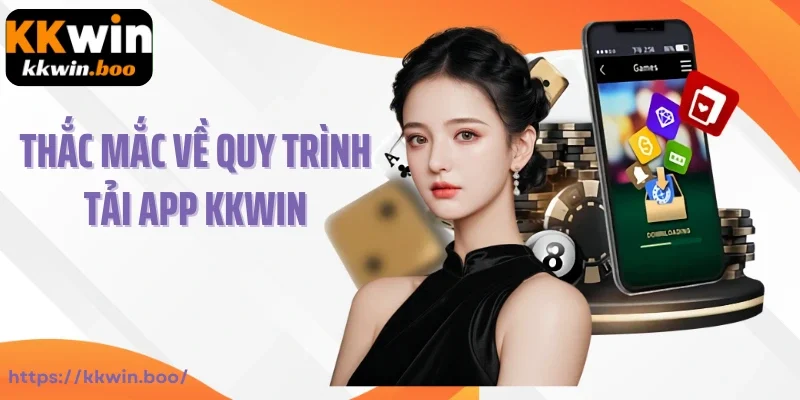 Thắc mắc thường gặp về quy trình tải app Kkwin