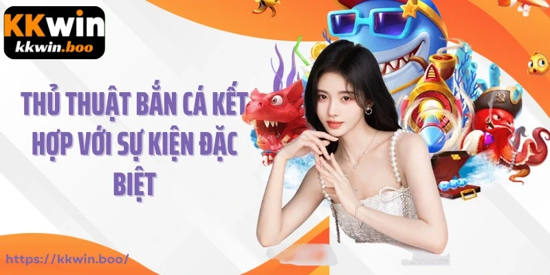 Thủ thuật bắn cá kết hợp với các sự kiện đặc biệt