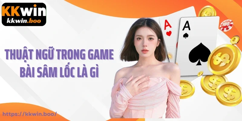 Thuật ngữ trong game bài Sâm lốc là gì