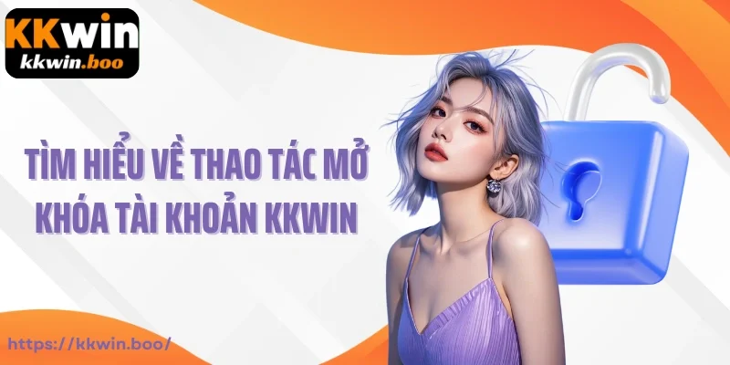 Tìm hiểu về thao tác mở khóa tài khoản Kkwin