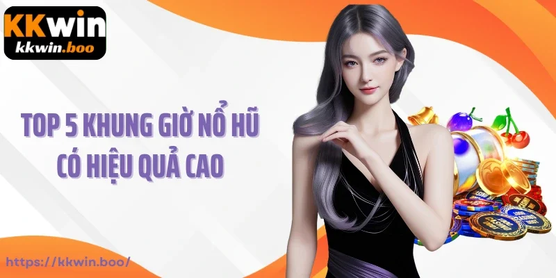 Top 5 khung giờ nổ hũ có hiệu quả cao