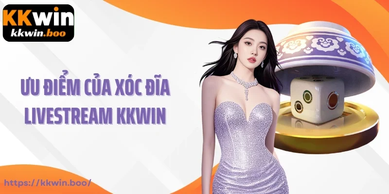 Ưu điểm của xóc đĩa Livestream Kkwin