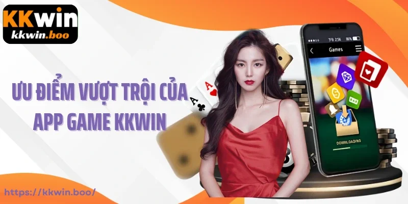 Ưu điểm vượt trội của app game Kkwin