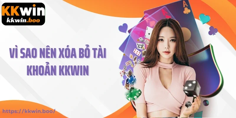 Vì sao nên xóa bỏ tài khoản Kkwin