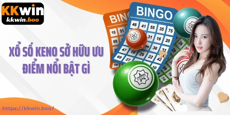 Xổ số Keno sở hữu ưu điểm nổi bật gì